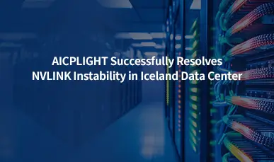 AICPLIGHT Successfully Resolves NVLINK Instability in Iceland Data Center