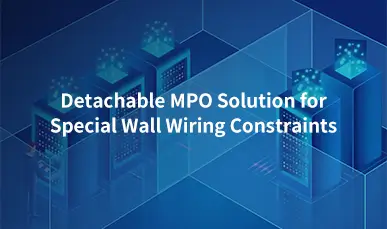 Detachable MPO Solution for Special Wall Wiring Constraints