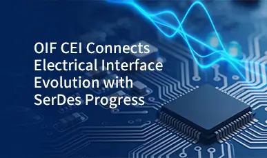 OIF CEI Connects Electrical Interface Evolution with SerDes Progress