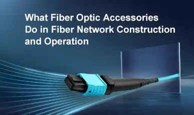 What Fiber Optic Accessories Do in Fiber Network Construction and Operation