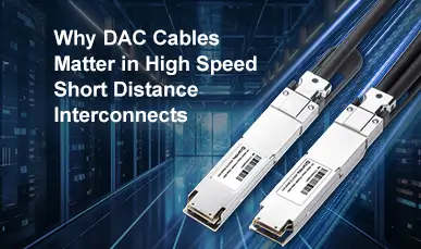 Why DAC Cables Matter in High-Speed, Short-Distance Interconnects