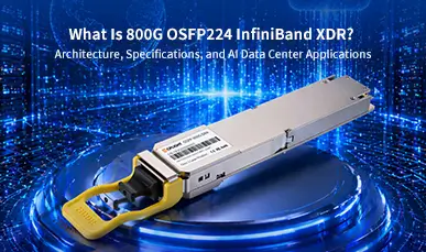 What Is 800G OSFP224 InfiniBand XDR? Architecture, Specifications, and AI Data Center Applications